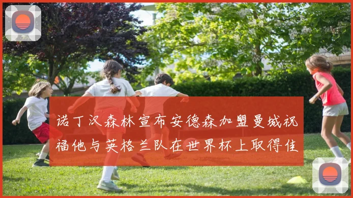 诺丁汉森林宣布安德森加盟曼城祝福他与英格兰队在世界杯上取得佳绩